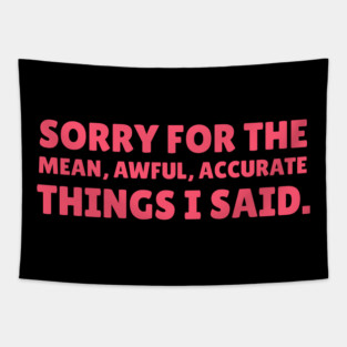 Sorry For The Mean, Awful, Accurate Things I Said - Sarcastic Quote Tapestry