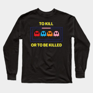 To Kill or To Be Killed Long Sleeve T-Shirt