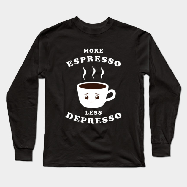 More Espresso Less Depresso Long Sleeve T-Shirt by dumbshirts