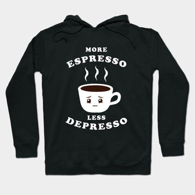 More Espresso Less Depresso Hoodie by dumbshirts