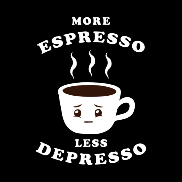 More Espresso Less Depresso by dumbshirts