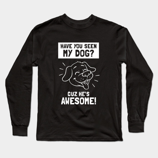 Have You Seen My Dog? Cuz He's Awesome Long Sleeve T-Shirt by dumbshirts