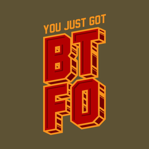 You Just Got BTFO by dumbshirts
