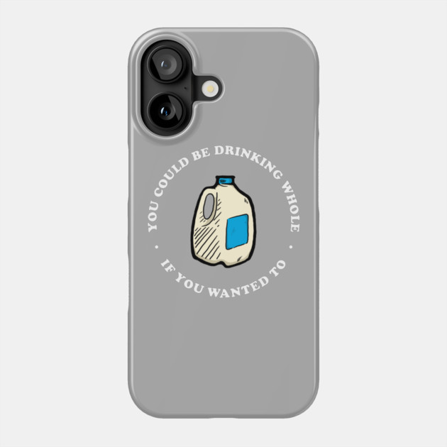 You Could Be Drinking Whole If You Wanted To Phone Case by dumbshirts