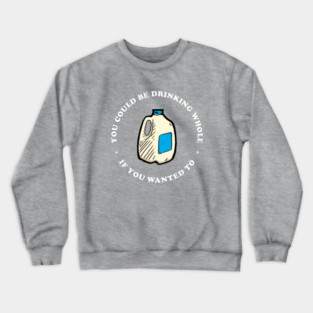 You Could Be Drinking Whole If You Wanted To Crewneck Sweatshirt