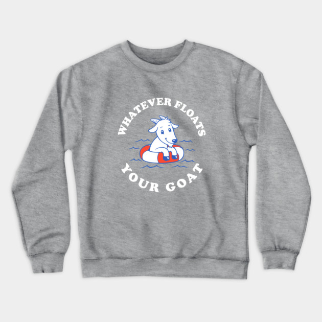Whatever Floats Your Goat Crewneck Sweatshirt by dumbshirts