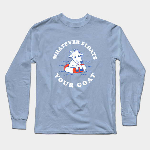 Whatever Floats Your Goat Long Sleeve T-Shirt by dumbshirts