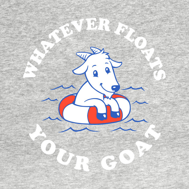 Whatever Floats Your Goat by dumbshirts
