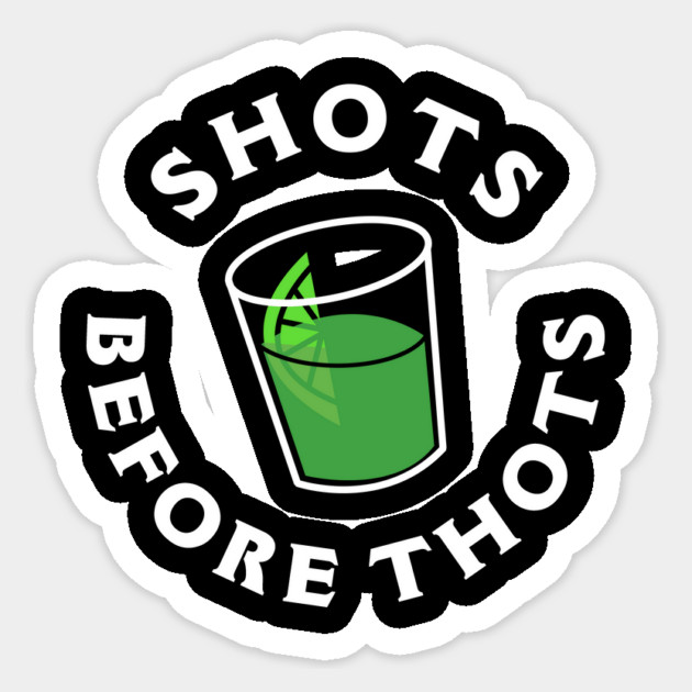 Shots Before Thots Sticker by dumbshirts