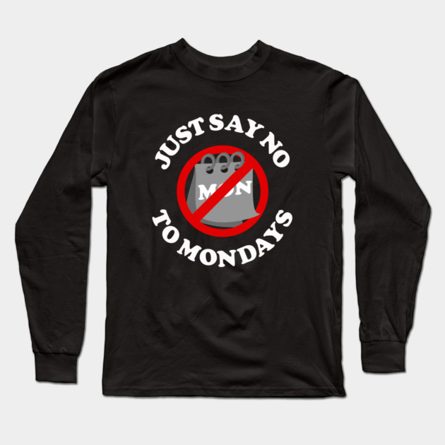 Just Say No To Mondays Long Sleeve T-Shirt by dumbshirts