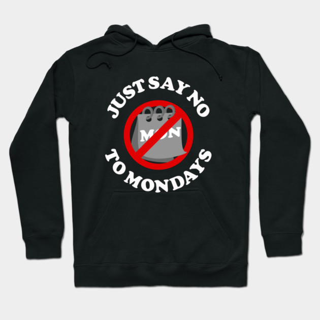 Just Say No To Mondays Hoodie by dumbshirts