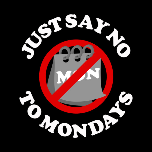 Just Say No To Mondays by dumbshirts