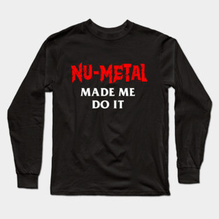 Nu-Metal Made Me Do It Long Sleeve T-Shirt