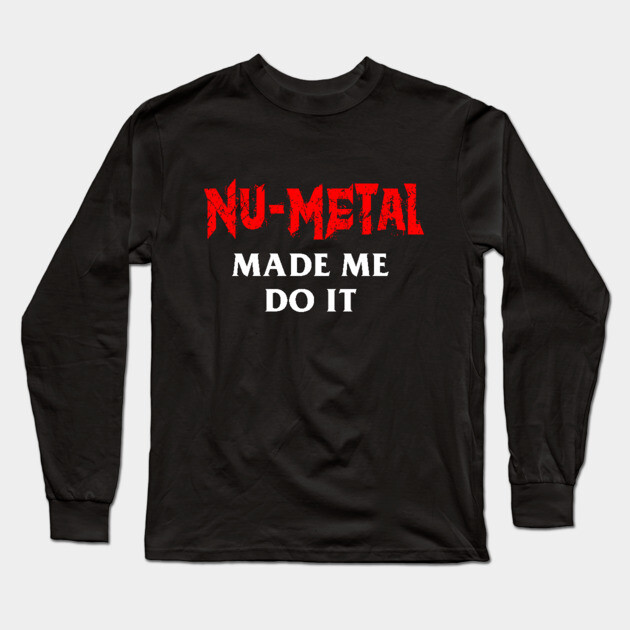 Nu-Metal Made Me Do It Long Sleeve T-Shirt by dumbshirts