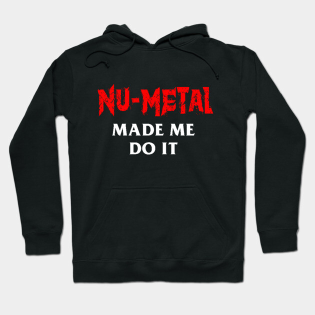 Nu-Metal Made Me Do It Hoodie by dumbshirts