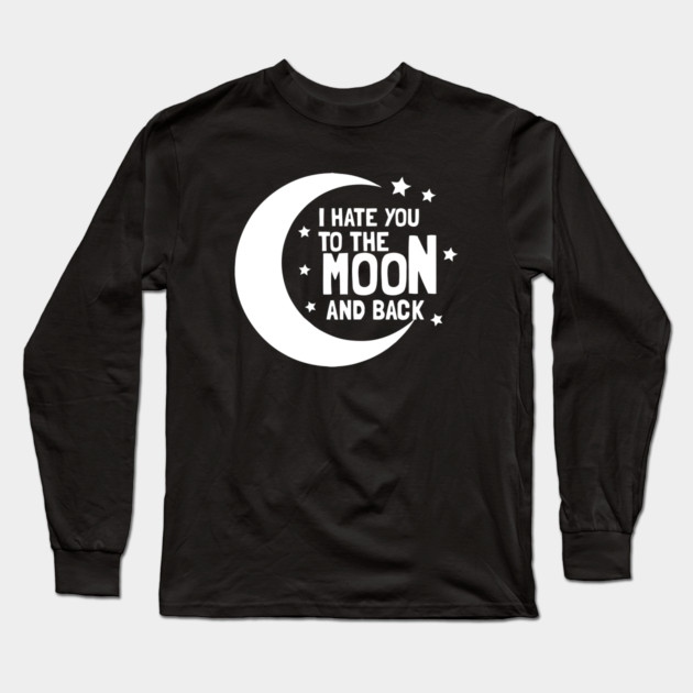 I Hate You To The Moon And Back Long Sleeve T-Shirt by dumbshirts