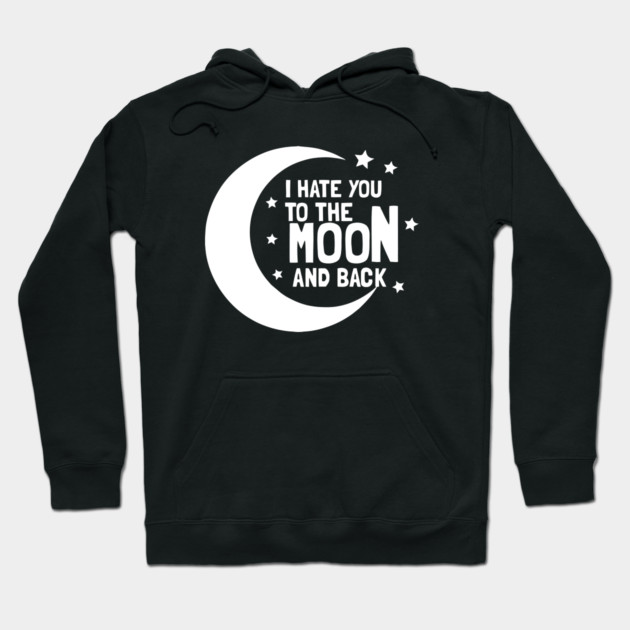 I Hate You To The Moon And Back Hoodie by dumbshirts