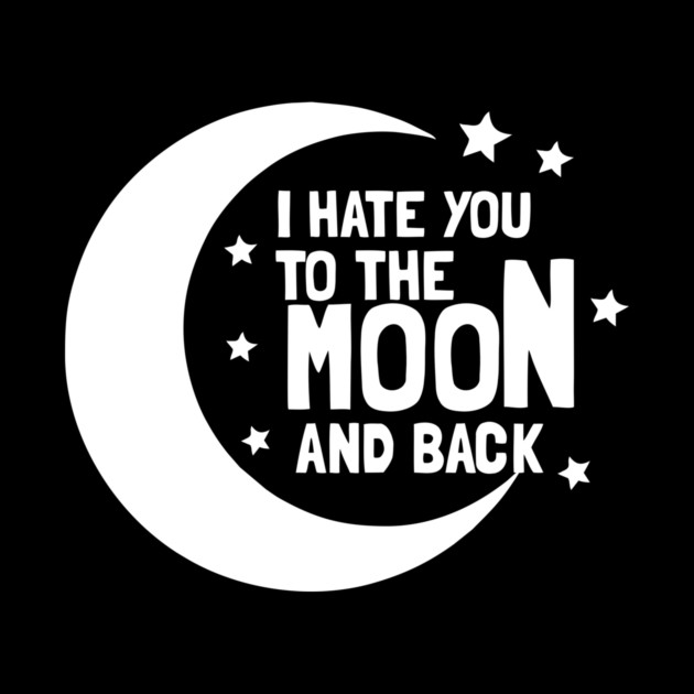 I Hate You To The Moon And Back by dumbshirts