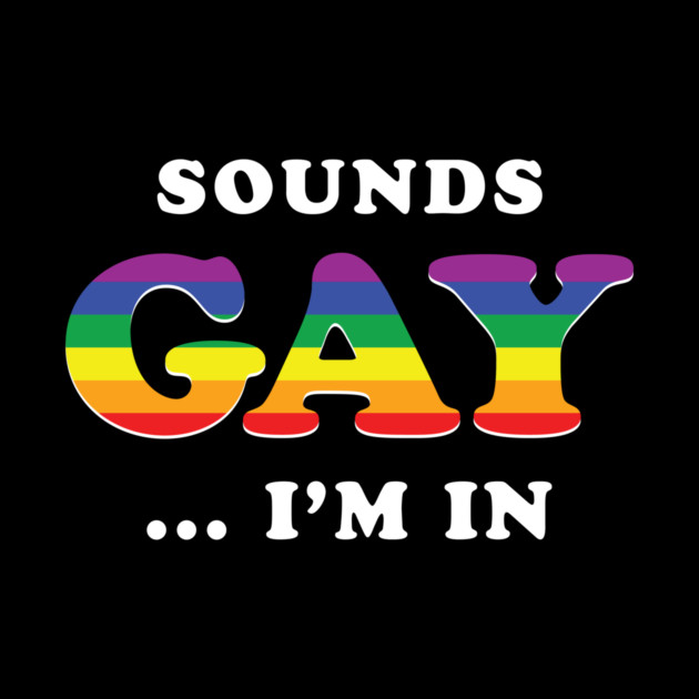 Sounds Gay I'm In by dumbshirts