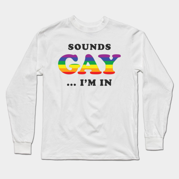 Sounds Gay I'm In Long Sleeve T-Shirt by dumbshirts