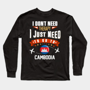 I Don't Need Therapy I Just Need To Go To Cambodia Long Sleeve T-Shirt