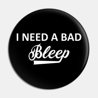 I Need A Bad Bleep Pin