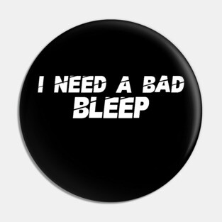 I Need A Bad Bleep Pin