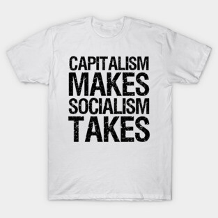 Capitalism Makes, Socialism Takes. - Libertarian Gift T-Shirt