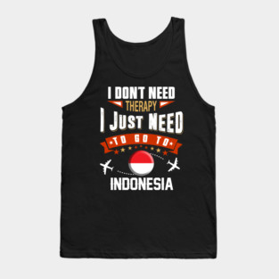 I Don't Need Therapy I Just Need To Go To Indonesia Tank Top