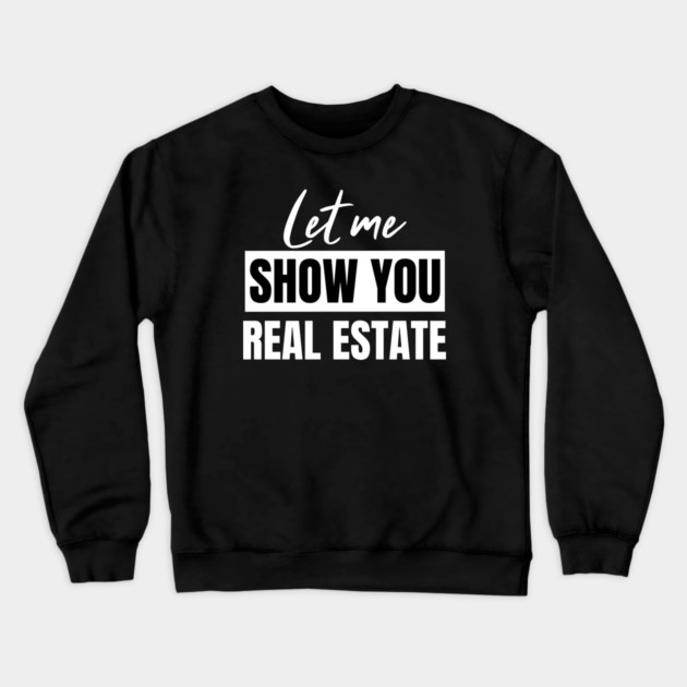 Let Me Show You Real Estate Crewneck Sweatshirt by REG