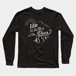 River - Life is better at the river Long Sleeve T-Shirt