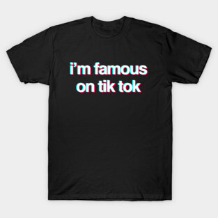 I’m famous on Tik tok T-Shirt