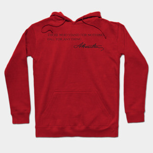 Alexander Hamilton Quote - Those Who Stand For Nothing Fall For Anything Hoodie