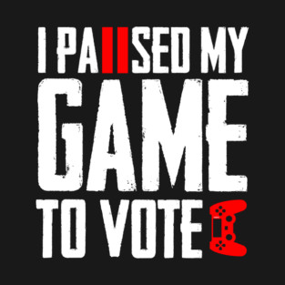I Paused My Game to Vote Funny Gamer Design T-Shirt
