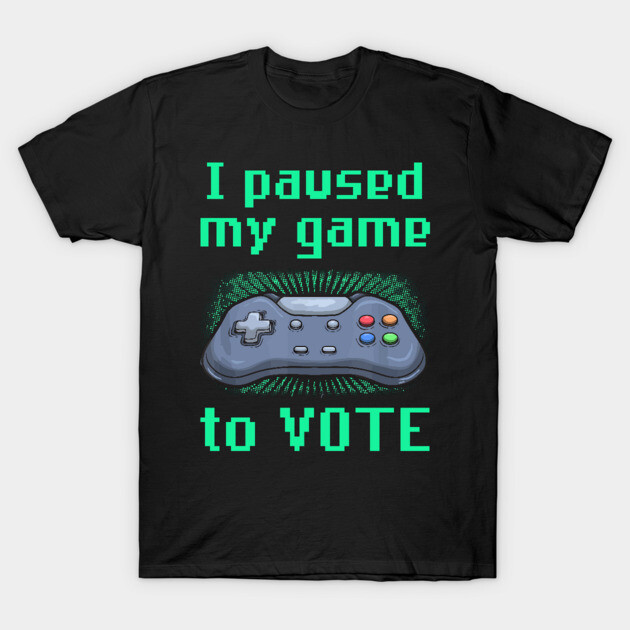 I Paused My Game to Vote Funny Gamer Design T-Shirt by creative