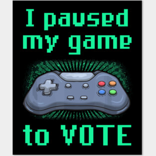I Paused My Game to Vote Funny Gamer Design Posters and Art
