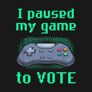 I Paused My Game to Vote Funny Gamer Design T-Shirt