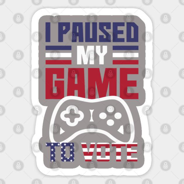 I Paused My Game to Vote Funny Gamer Design Sticker by creative