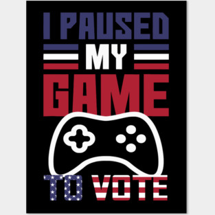 I Paused My Game to Vote Funny Gamer Design Posters and Art