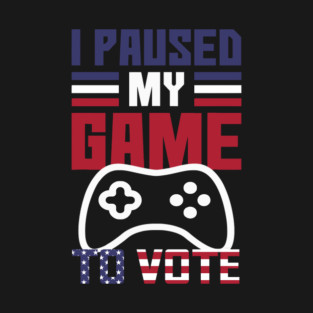 I Paused My Game to Vote Funny Gamer Design T-Shirt