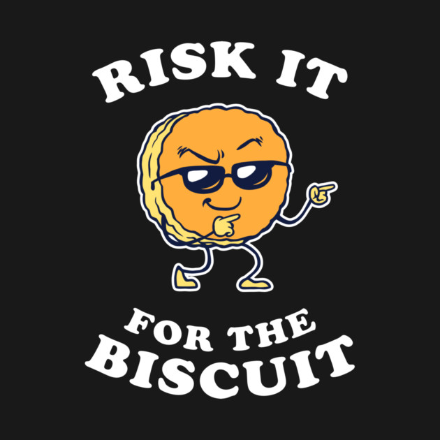 Risk It For The Biscuit by dumbshirts