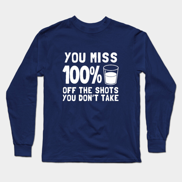You Miss 100% Off The Shots You Don't Take Long Sleeve T-Shirt by dumbshirts