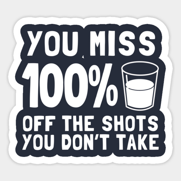 You Miss 100% Off The Shots You Don't Take Sticker by dumbshirts