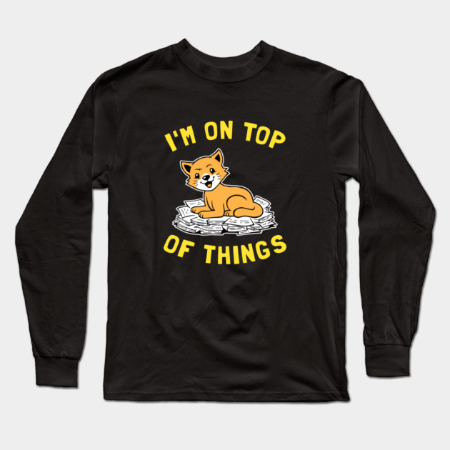 I'm On Top Of Things Long Sleeve T-Shirt by dumbshirts