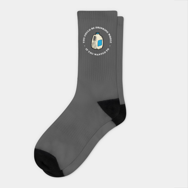 You Could Be Drinking Whole If You Wanted To Socks by dumbshirts