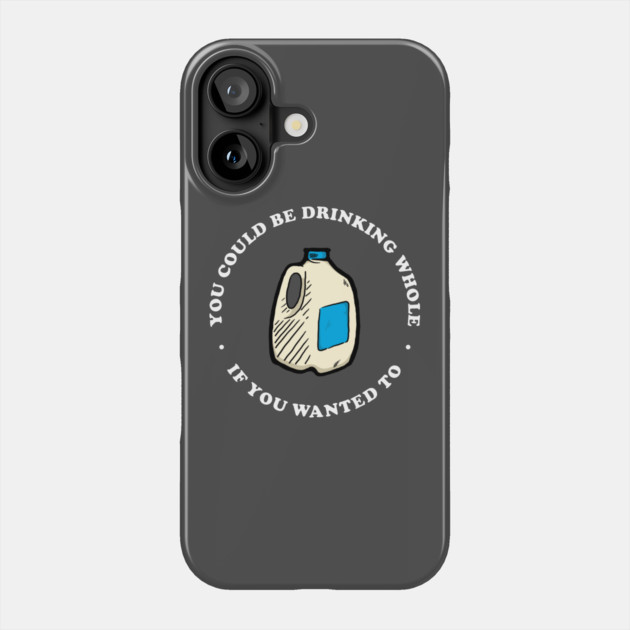 You Could Be Drinking Whole If You Wanted To Phone Case by dumbshirts