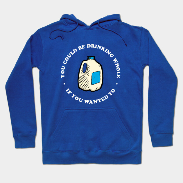 You Could Be Drinking Whole If You Wanted To Hoodie by dumbshirts