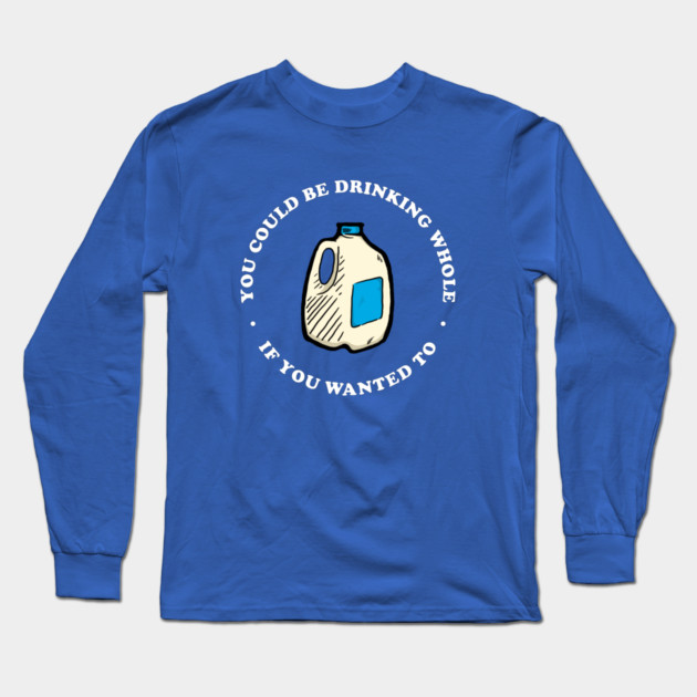 You Could Be Drinking Whole If You Wanted To Long Sleeve T-Shirt by dumbshirts