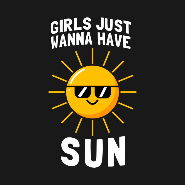 Girls Just Wanna Have Sun by dumbshirts