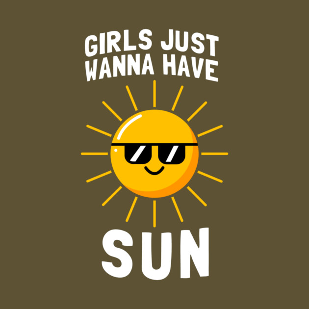 Girls Just Wanna Have Sun by dumbshirts